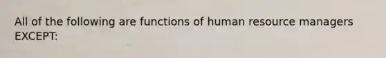 All of the following are functions of human resource managers EXCEPT: