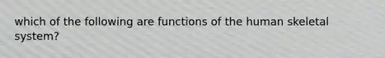 which of the following are functions of the human skeletal system?