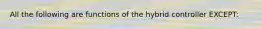 All the following are functions of the hybrid controller EXCEPT: