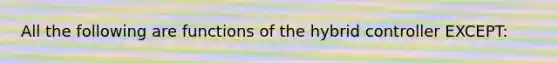 All the following are functions of the hybrid controller EXCEPT: