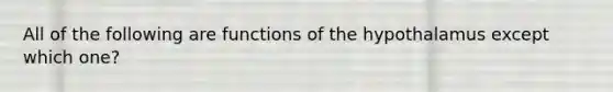 All of the following are functions of the hypothalamus except which one?