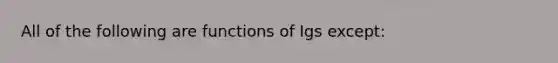 All of the following are functions of Igs except: