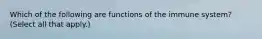 Which of the following are functions of the immune system? (Select all that apply.)