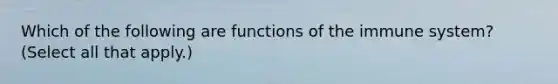 Which of the following are functions of the immune system? (Select all that apply.)