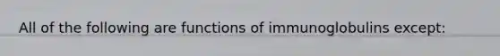 All of the following are functions of immunoglobulins except: