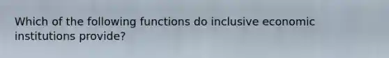 Which of the following functions do inclusive economic institutions provide?