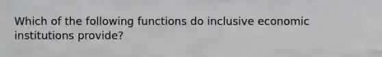 Which of the following functions do inclusive economic institutions​ provide?