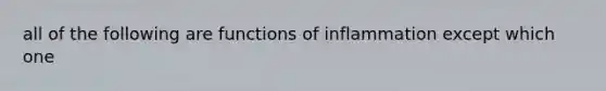 all of the following are functions of inflammation except which one