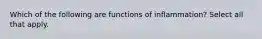 Which of the following are functions of inflammation? Select all that apply.