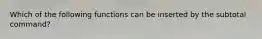 Which of the following functions can be inserted by the subtotal command?