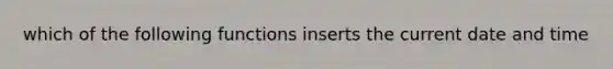 which of the following functions inserts the current date and time