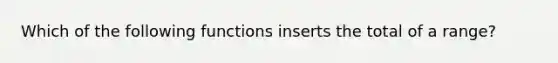 Which of the following functions inserts the total of a range?