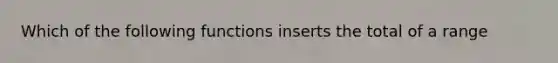 Which of the following functions inserts the total of a range