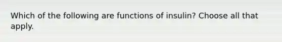 Which of the following are functions of insulin? Choose all that apply.