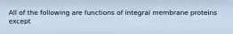 All of the following are functions of integral membrane proteins except