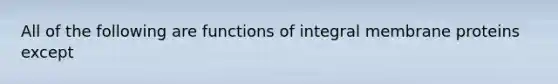 All of the following are functions of integral membrane proteins except