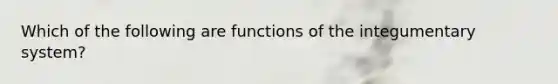 Which of the following are functions of the integumentary system?