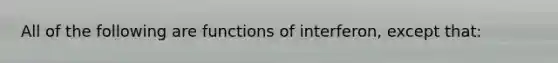 All of the following are functions of interferon, except that: