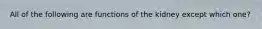 All of the following are functions of the kidney except which one?