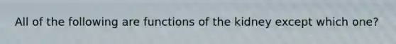 All of the following are functions of the kidney except which one?