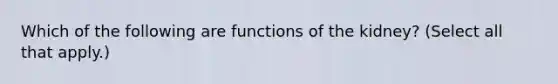 Which of the following are functions of the kidney? (Select all that apply.)