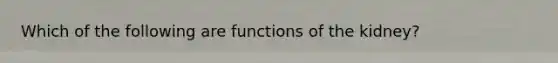 Which of the following are functions of the kidney?