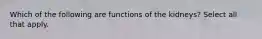 Which of the following are functions of the kidneys? Select all that apply.