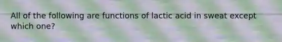 All of the following are functions of lactic acid in sweat except which one?