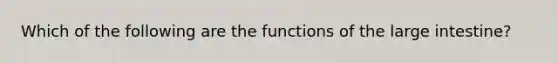 Which of the following are the functions of the <a href='https://www.questionai.com/knowledge/kGQjby07OK-large-intestine' class='anchor-knowledge'>large intestine</a>?