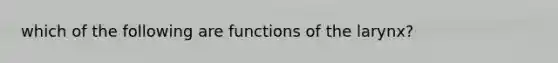 which of the following are functions of the larynx?