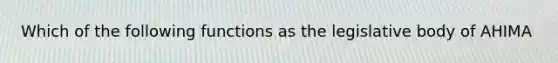 Which of the following functions as the legislative body of AHIMA