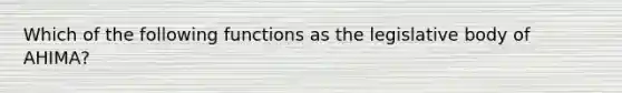 Which of the following functions as the legislative body of AHIMA?