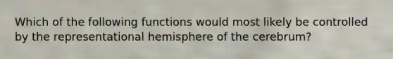 Which of the following functions would most likely be controlled by the representational hemisphere of the cerebrum?