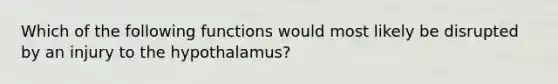 Which of the following functions would most likely be disrupted by an injury to the hypothalamus?