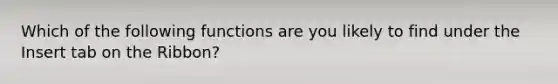 Which of the following functions are you likely to find under the Insert tab on the Ribbon?