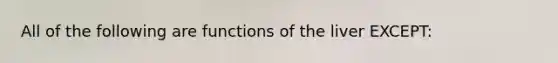 All of the following are functions of the liver EXCEPT: