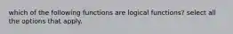 which of the following functions are logical functions? select all the options that apply.