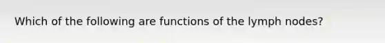 Which of the following are functions of the lymph nodes?