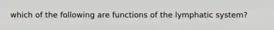 which of the following are functions of the lymphatic system?