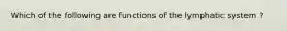 Which of the following are functions of the lymphatic system ?