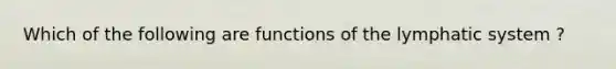 Which of the following are functions of the lymphatic system ?