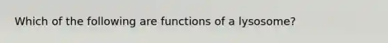 Which of the following are functions of a lysosome?