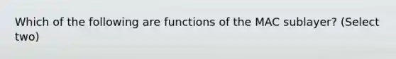 Which of the following are functions of the MAC sublayer? (Select two)