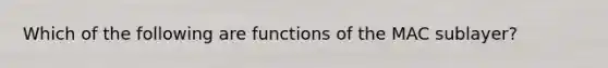 Which of the following are functions of the MAC sublayer?