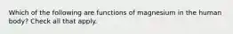Which of the following are functions of magnesium in the human body? Check all that apply.