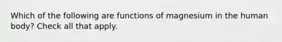 Which of the following are functions of magnesium in the human body? Check all that apply.