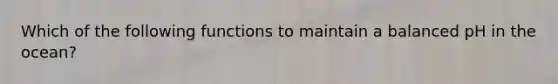 Which of the following functions to maintain a balanced pH in the ocean?