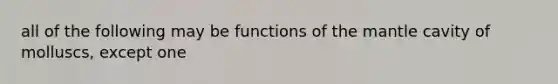 all of the following may be functions of the mantle cavity of molluscs, except one