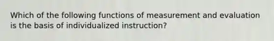 Which of the following functions of measurement and evaluation is the basis of individualized instruction?