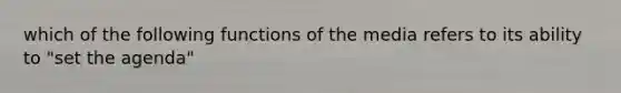 which of the following functions of the media refers to its ability to "set the agenda"